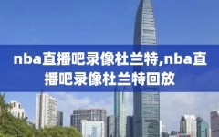 nba直播吧录像杜兰特,nba直播吧录像杜兰特回放