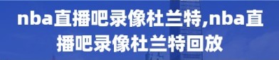 nba直播吧录像杜兰特,nba直播吧录像杜兰特回放