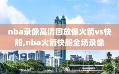 nba录像高清回放像火箭vs快船,nba火箭快船全场录像