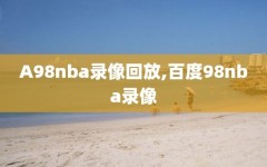 A98nba录像回放,百度98nba录像