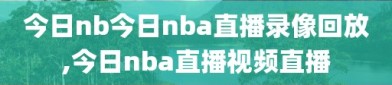 今日nb今日nba直播录像回放,今日nba直播视频直播