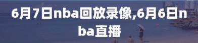 6月7日nba回放录像,6月6日nba直播