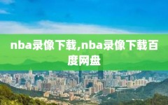 nba录像下载,nba录像下载百度网盘