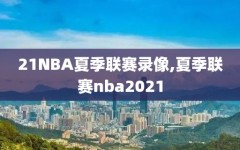 21NBA夏季联赛录像,夏季联赛nba2021