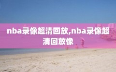 nba录像超清回放,nba录像超清回放像