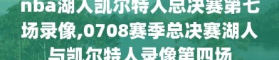 nba湖人凯尔特人总决赛第七场录像,0708赛季总决赛湖人与凯尔特人录像第四场