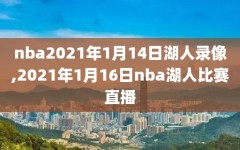 nba2021年1月14日湖人录像,2021年1月16日nba湖人比赛直播