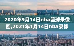 2020年9月14日nba篮球录像回,2021年1月14日nba录像