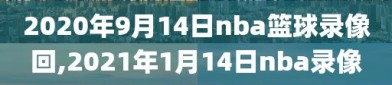 2020年9月14日nba篮球录像回,2021年1月14日nba录像