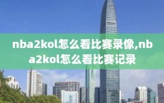 nba2kol怎么看比赛录像,nba2kol怎么看比赛记录