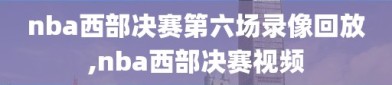 nba西部决赛第六场录像回放,nba西部决赛视频