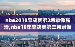 nba2018总决赛第3场录像高清,nba18年总决赛第三场录像