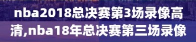 nba2018总决赛第3场录像高清,nba18年总决赛第三场录像