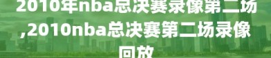 2010年nba总决赛录像第二场,2010nba总决赛第二场录像回放