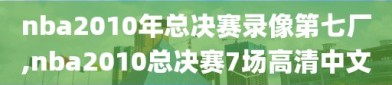 nba2010年总决赛录像第七厂,nba2010总决赛7场高清中文