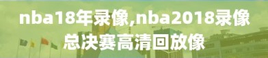 nba18年录像,nba2018录像总决赛高清回放像