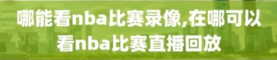 哪能看nba比赛录像,在哪可以看nba比赛直播回放