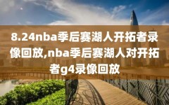 8.24nba季后赛湖人开拓者录像回放,nba季后赛湖人对开拓者g4录像回放