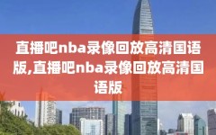 直播吧nba录像回放高清国语版,直播吧nba录像回放高清国语版