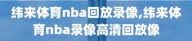 纬来体育nba回放录像,纬来体育nba录像高清回放像