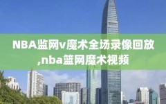 NBA监网v魔术全场录像回放,nba篮网魔术视频