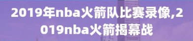 2019年nba火箭队比赛录像,2019nba火箭揭幕战