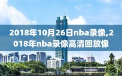 2018年10月26日nba录像,2018年nba录像高清回放像