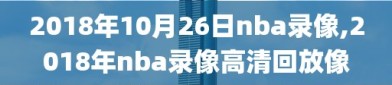 2018年10月26日nba录像,2018年nba录像高清回放像