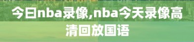 今曰nba录像,nba今天录像高清回放国语