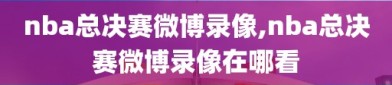 nba总决赛微博录像,nba总决赛微博录像在哪看