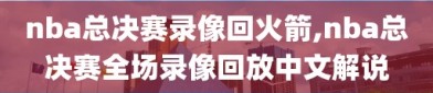 nba总决赛录像回火箭,nba总决赛全场录像回放中文解说