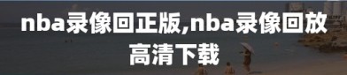 nba录像回正版,nba录像回放高清下载