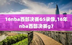 16nba西部决赛G5录像,16年nba西部决赛g7