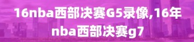 16nba西部决赛G5录像,16年nba西部决赛g7