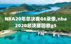 NBA20年总决赛G6录像,nba2020总决赛回放g5