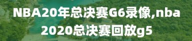 NBA20年总决赛G6录像,nba2020总决赛回放g5