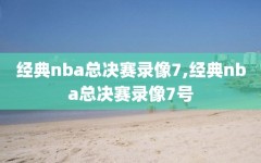 经典nba总决赛录像7,经典nba总决赛录像7号