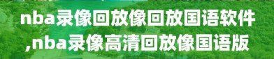 nba录像回放像回放国语软件,nba录像高清回放像国语版