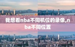 我想看nba不同机位的录像,nba不同位置