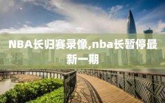 NBA长归赛录像,nba长暂停最新一期