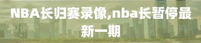 NBA长归赛录像,nba长暂停最新一期