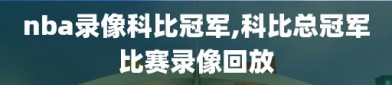 nba录像科比冠军,科比总冠军比赛录像回放