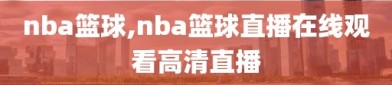 nba篮球,nba篮球直播在线观看高清直播