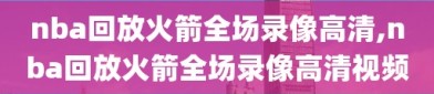 nba回放火箭全场录像高清,nba回放火箭全场录像高清视频