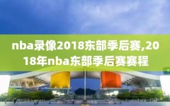 nba录像2018东部季后赛,2018年nba东部季后赛赛程