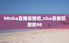 98nba直播录像吧,nba录像回放吧98