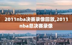 2011nba决赛录像回放,2011nba总决赛录像