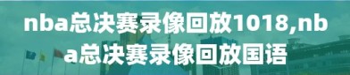 nba总决赛录像回放1018,nba总决赛录像回放国语