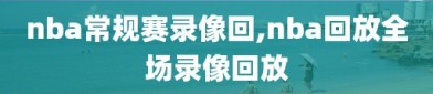 nba常规赛录像回,nba回放全场录像回放