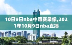 10日9日nba中国赛录像,2021年10月9日nba直播